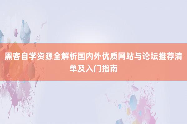 黑客自学资源全解析国内外优质网站与论坛推荐清单及入门指南