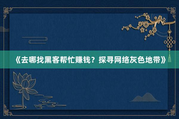 《去哪找黑客帮忙赚钱？探寻网络灰色地带》
