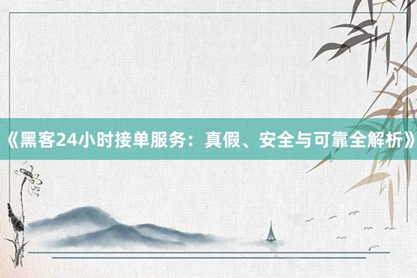 《黑客24小时接单服务：真假、安全与可靠全解析》